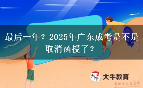 最后一年？2025年广东成考是不是取消函授了？