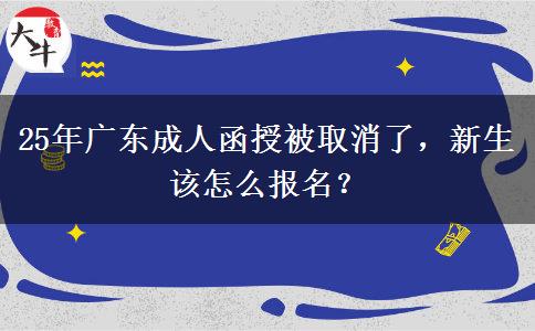 25年广东成人函授被取消了，新生该怎么报名？