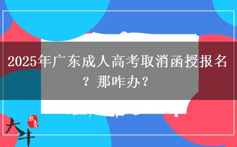 2025年广东成人高考取消函授报名？那咋办？