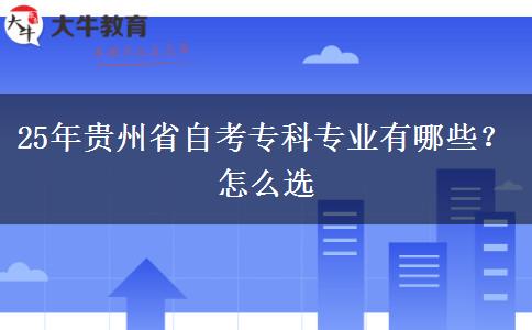 25年贵州省自考专科专业有哪些？怎么选