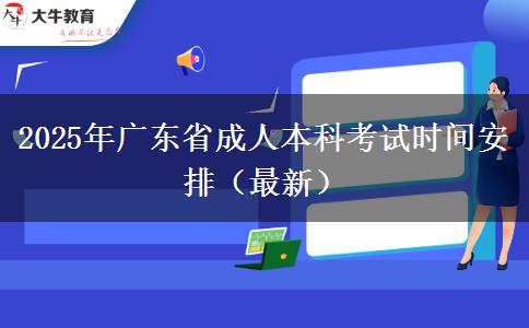 2025年广东省成人本科考试时间安排（最新）