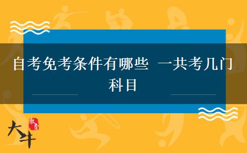 自考免考条件有哪些 一共考几门科目