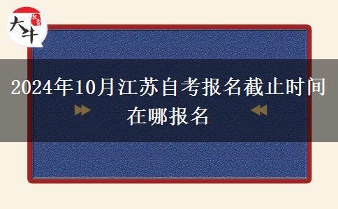 2024年10月江苏自考报名截止时间 在哪报名