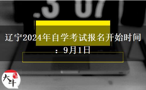 辽宁2024年自学考试报名开始时间：9月1日