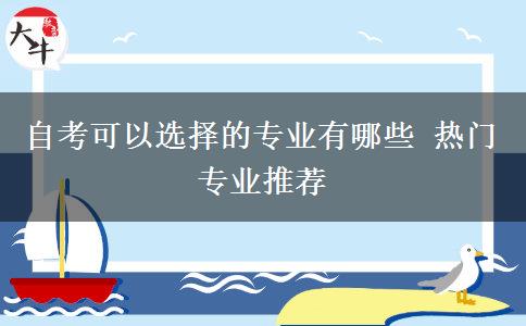 自考可以选择的专业有哪些 热门专业推荐