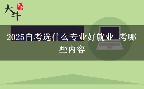 2025自考选什么专业好就业 考哪些内容