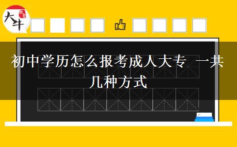 初中学历怎么报考成人大专 一共几种方式