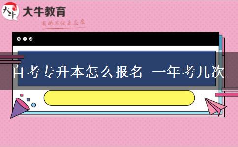 自考专升本怎么报名 一年考几次