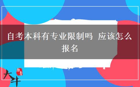 自考本科有专业限制吗 应该怎么报名