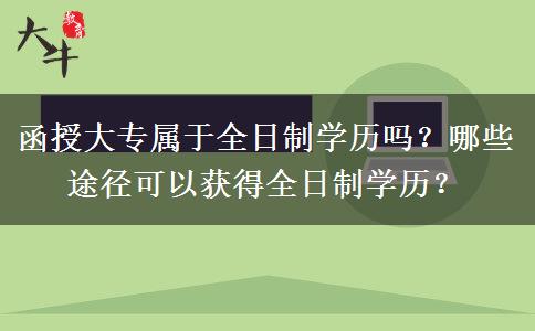 函授大专属于全日制学历吗？哪些途径可以获得全日制学历？