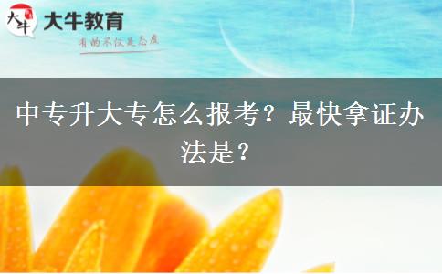 中专升大专怎么报考？最快拿证办法是？