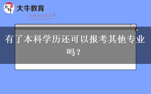 有了本科学历还可以报考其他专业吗？