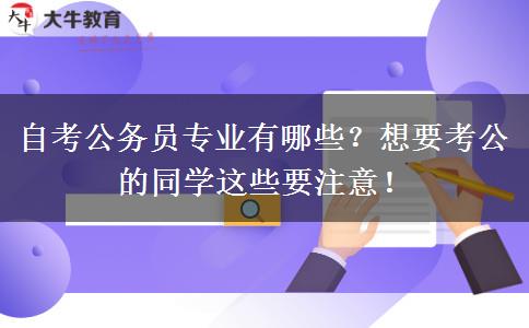 自考公务员专业有哪些？想要考公的同学这些要注意！