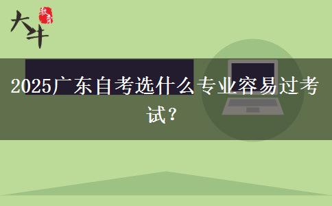 2025广东自考选什么专业容易过考试？