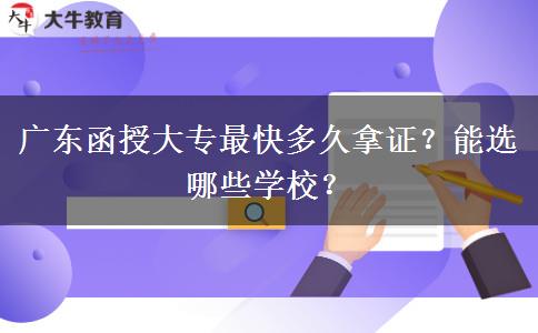 广东函授大专最快多久拿证？能选哪些学校？