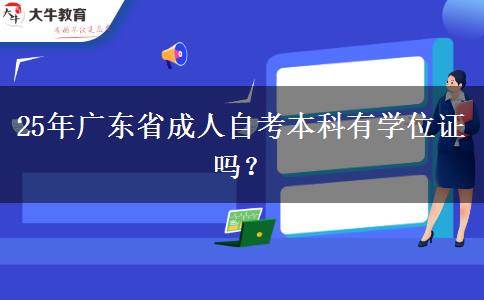 25年广东省成人自考本科有学位证吗？