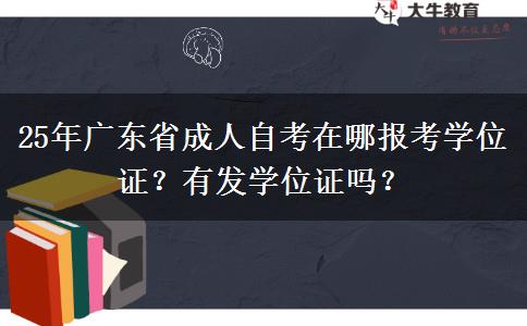 25年广东省成人自考在哪报考学位证？有发学位证吗？