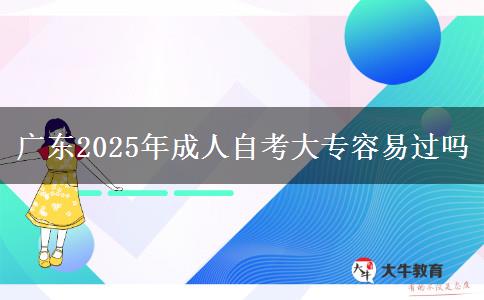 广东2025年成人自考大专容易过吗