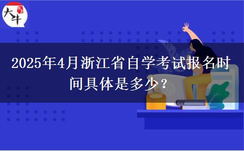 2025年4月浙江省自学考试报名时间具体是多少？