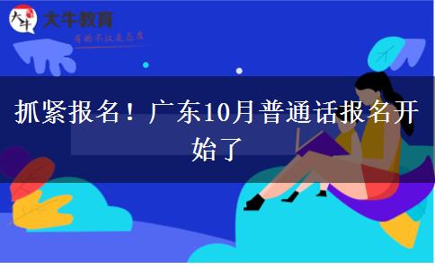 抓紧报名！广东10月普通话报名开始了