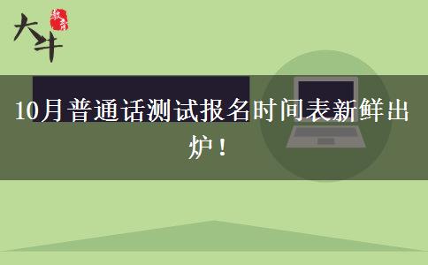 10月普通话测试报名时间表新鲜出炉！