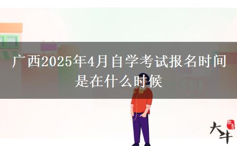 广西2025年4月自学考试报名时间是在什么时候