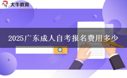 2025广东成人自考报名费用多少