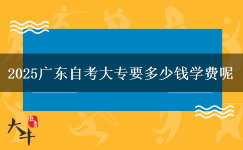 2025广东自考大专要多少钱学费呢