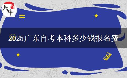 2025广东自考本科多少钱报名费