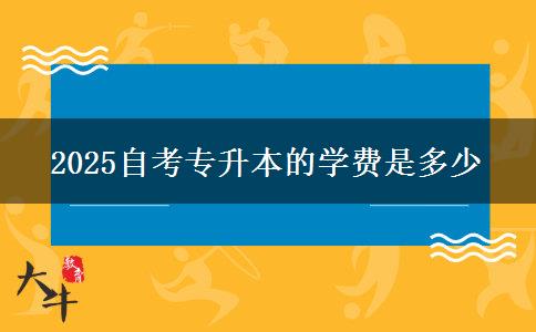 2025自考专升本的学费是多少