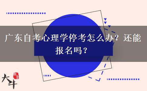 广东自考心理学停考怎么办？还能报名吗？