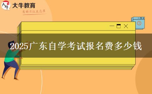 2025广东自学考试报名费多少钱