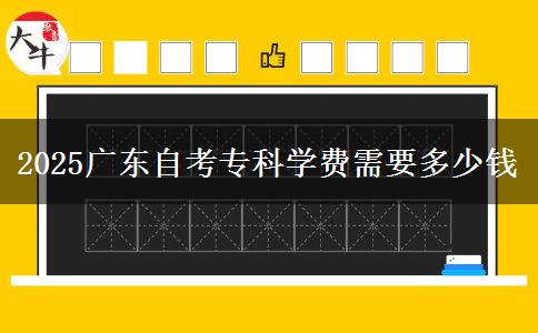 2025广东自考专科学费需要多少钱