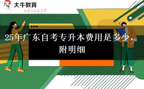 25年广东自考专升本费用是多少，附明细