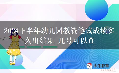 2024下半年幼儿园教资笔试成绩多久出结果 几号可以查