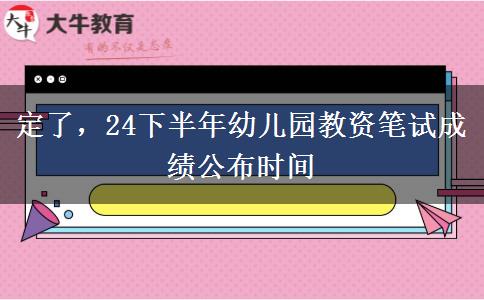 定了，24下半年幼儿园教资笔试成绩公布时间