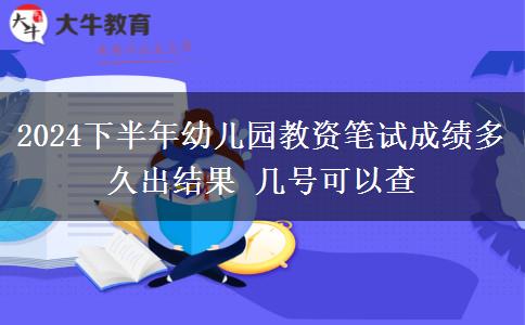 2024下半年幼儿园教资笔试成绩多久出结果 几号可以查