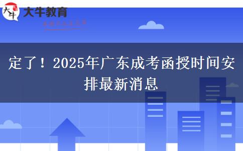 定了！2025年广东成考函授时间安排最新消息