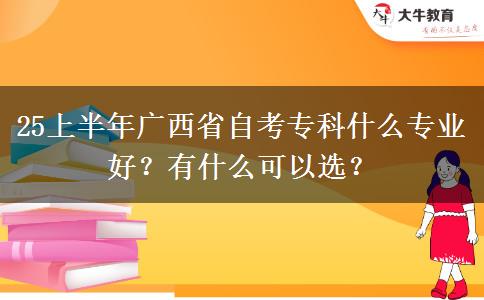 25上半年广西省自考专科什么专业好？有什么可以选？