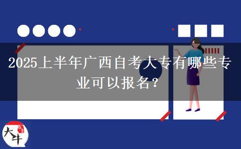 2025上半年广西自考大专有哪些专业可以报名？