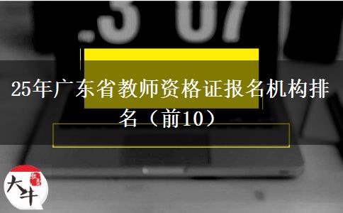 25年广东省教师资格证报名机构排名（前10）