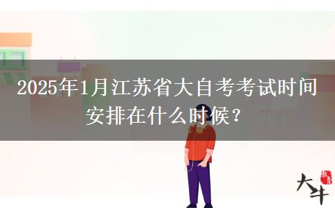 2025年1月江苏省大自考考试时间安排在什么时候？