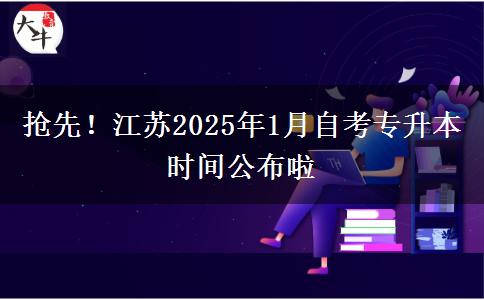 抢先！江苏2025年1月自考专升本时间公布啦