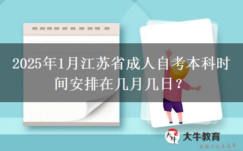 2025年1月江苏省成人自考本科时间安排在几月几日？