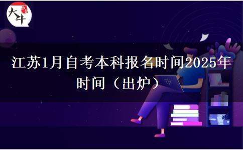 江苏1月自考本科报名时间2025年时间（出炉）