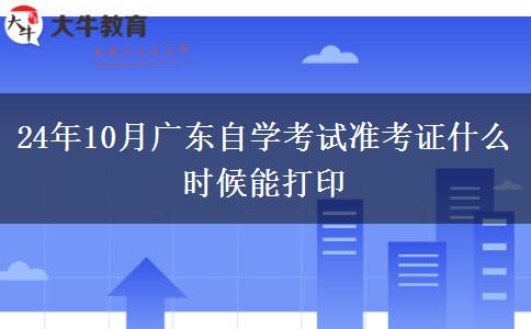 24年10月广东自学考试准考证什么时候能打印