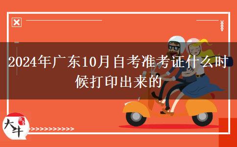 2024年广东10月自考准考证什么时候打印出来的