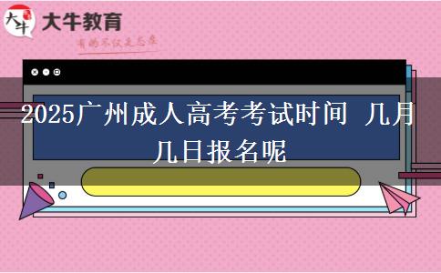 2025广州成人高考考试时间 几月几日报名呢