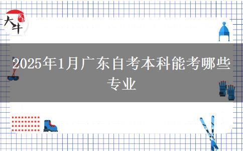 2025年1月广东自考本科能考哪些专业