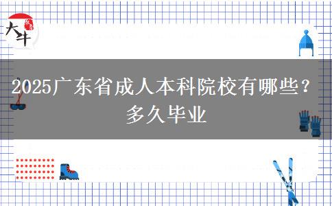 2025广东省成人本科院校有哪些？多久毕业